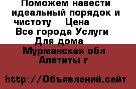 Поможем навести идеальный порядок и чистоту! › Цена ­ 100 - Все города Услуги » Для дома   . Мурманская обл.,Апатиты г.